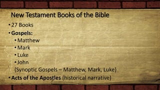 New Testament Books of the Bible
•27 Books
•Gospels:
•Matthew
•Mark
•Luke
•John
{Synoptic Gospels – Matthew, Mark, Luke}
•Acts of the Apostles (historical narrative)
 