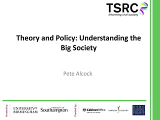 Theory and Policy: Understanding the Big Society Pete Alcock 