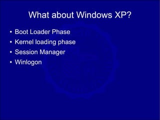 What about Windows XP?
●   Boot Loader Phase
●   Kernel loading phase
●   Session Manager
●   Winlogon
 