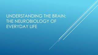 UNDERSTANDING THE BRAIN:
THE NEUROBIOLOGY OF
EVERYDAY LIFE
 