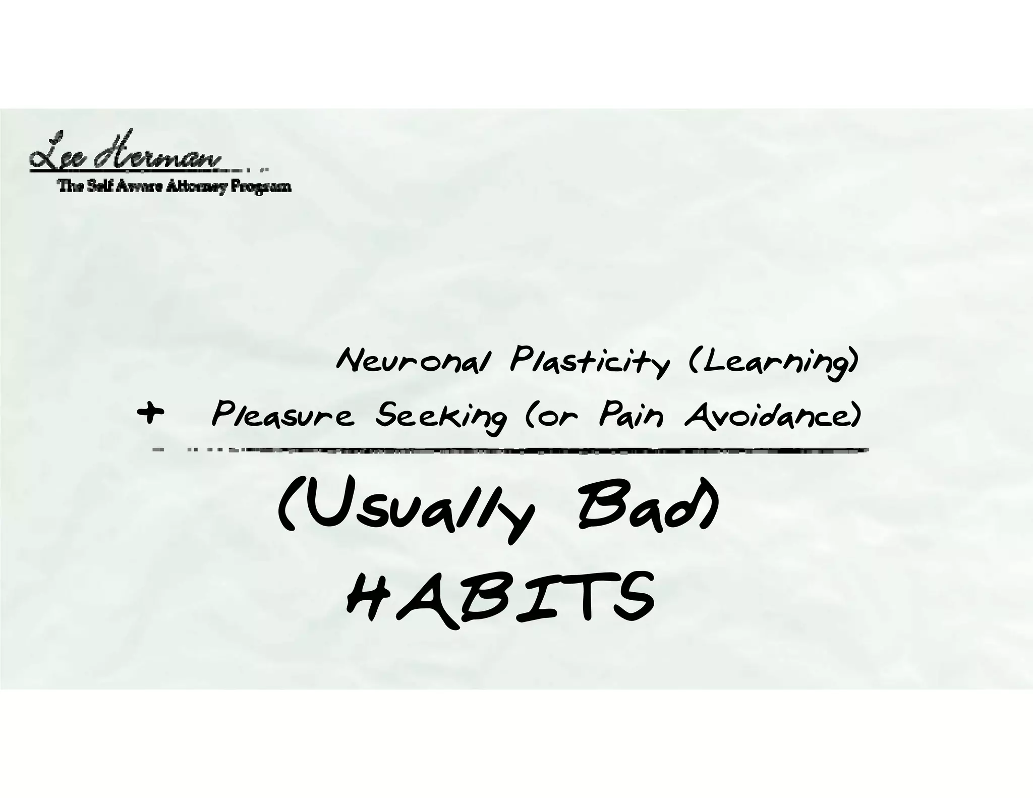 Pleasure Seeking (or Pain Avoidance)
Neuronal Plasticity (Learning)
+
(Usually Bad)
HABITS
 