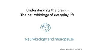 Neurobiology and menopause
Gareth Nicholson - July 2023
Understanding the brain –
The neurobiology of everyday life
 