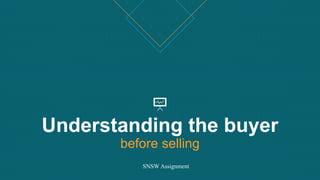 Understanding the buyer
before selling
SNSW Assignment
 