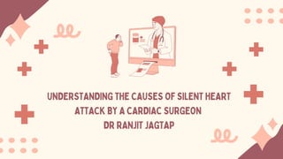 UNDERSTANDING THE CAUSES OF SILENT HEART
ATTACK BY A CARDIAC SURGEON
DR RANJIT JAGTAP
 