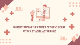 UNDERSTANDING THE CAUSES OF SILENT HEART
ATTACK BY ADITI JAGTAP PUNE
 