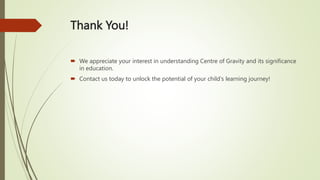 Thank You!
 We appreciate your interest in understanding Centre of Gravity and its significance
in education.
 Contact us today to unlock the potential of your child's learning journey!
 