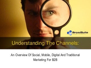 Understanding The Channels:
An Overview Of Social, Mobile, Digital And Traditional
Marketing For B2B
 