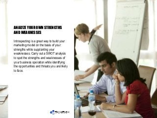 ANALYZE YOUR OWN STRENGTHS
AND WEAKNESSES
Introspecting is a great way to build your
marketing model on the basis of your
...