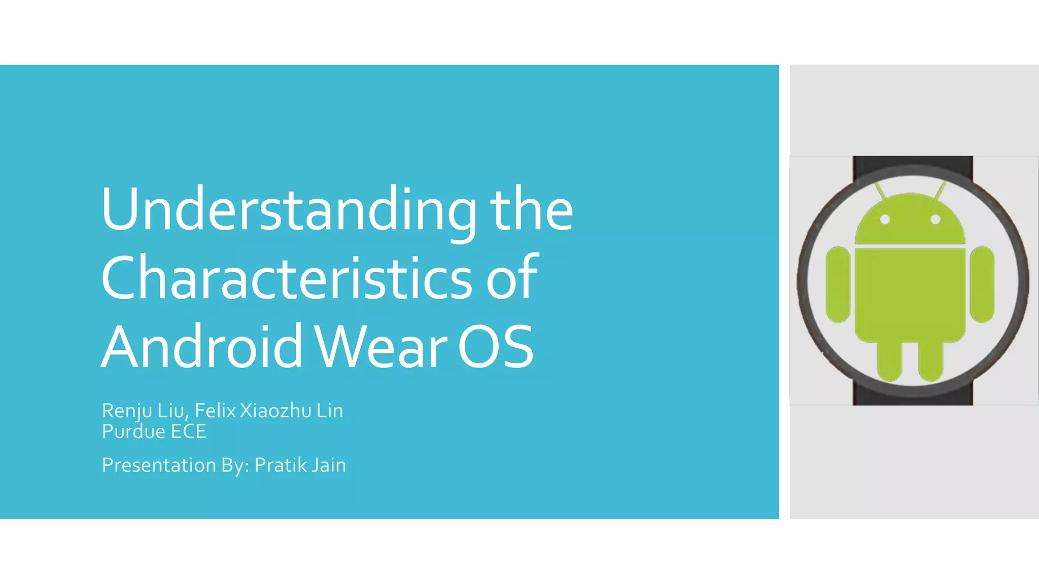 Understanding the
Characteristics of
AndroidWearOS
Renju Liu, Felix Xiaozhu Lin
Purdue ECE
Presentation By: Pratik Jain
 