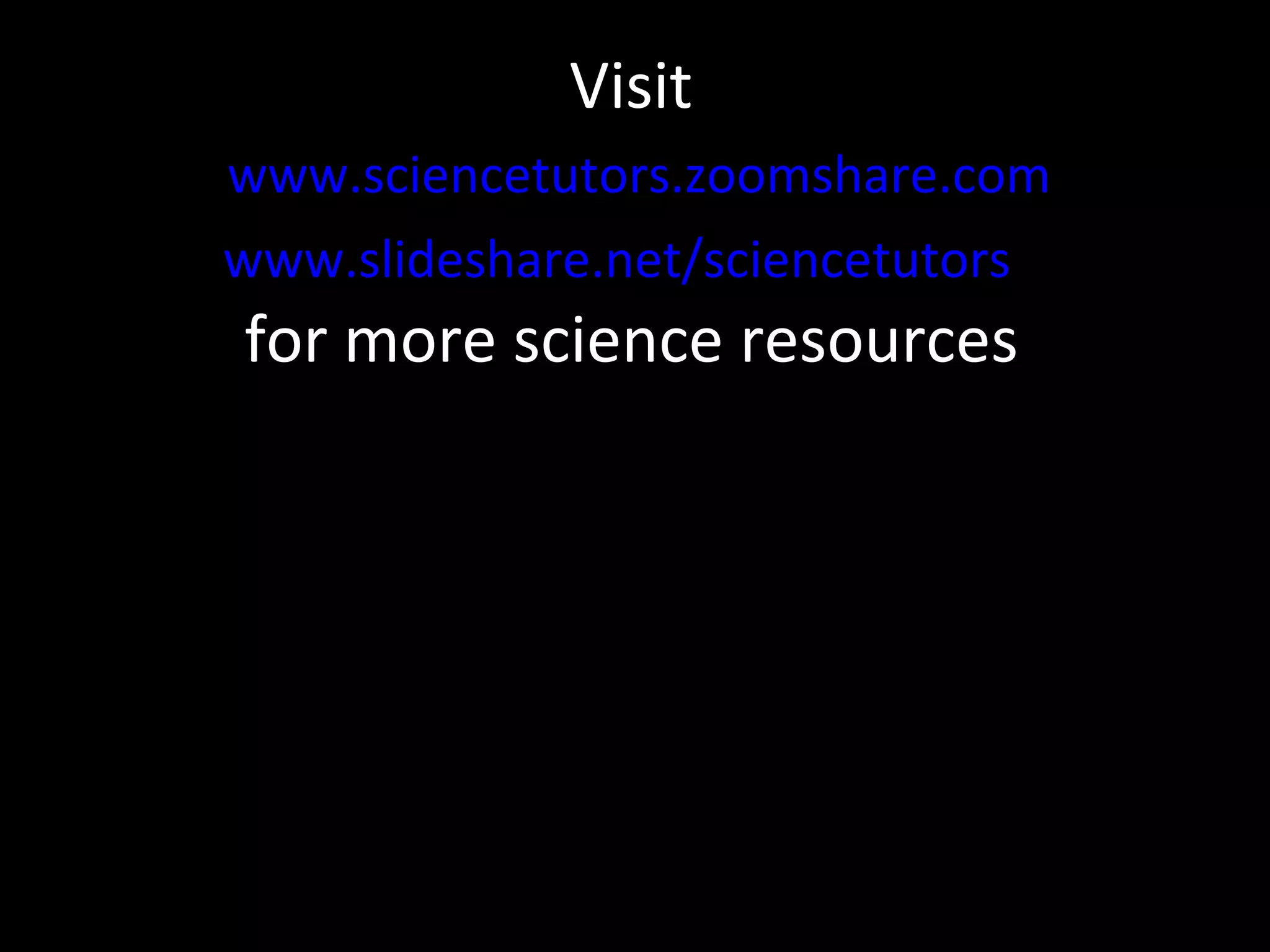 Visit   www.sciencetutors.zoomshare.com www.slideshare.net/sciencetutors   for more science resources 