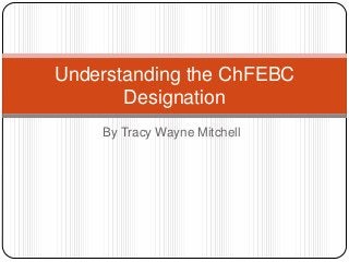 Understanding the ChFEBC
Designation
By Tracy Wayne Mitchell

 