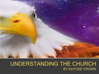 UNDERSTANDING THE CHURCH
BY KAYODE CROWN
 