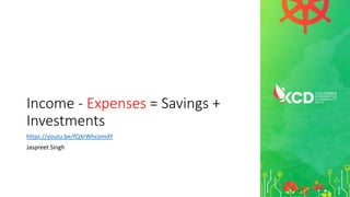 Income - Expenses = Savings +
Investments
https://youtu.be/fQXrWhcomdY
Jaspreet Singh
 