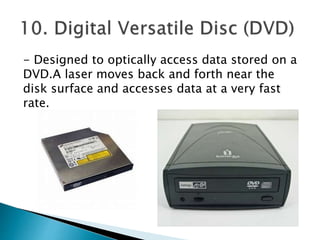 - Designed to optically access data stored on a
DVD.A laser moves back and forth near the
disk surface and accesses data at a very fast
rate.
 