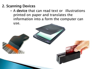 2. Scanning Devices
- A device that can read text or illustrations
printed on paper and translates the
information into a form the computer can
use.
 