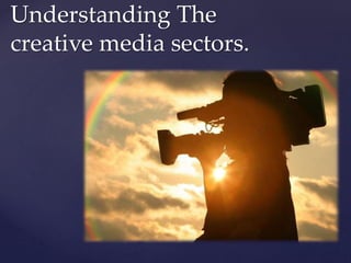 Understanding The
creative media sectors.
 