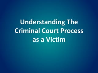 Understanding The
Criminal Court Process
as a Victim
 