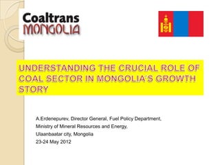 A.Erdenepurev, Director General, Fuel Policy Department,
Ministry of Mineral Resources and Energy,
Ulaanbaatar city, Mongolia
23-24 May 2012
 