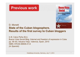 7Heidelberg University, Germany, July 11, 2014
D. Monett
State of the Cuban blogosphere.
Results of the first survey to Cu...