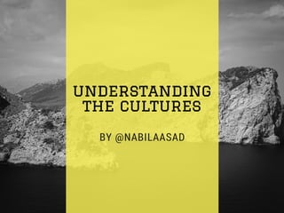 understanding
the cultures
BY @NABILAASAD
 