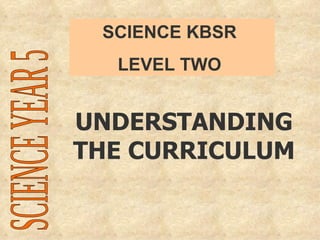 UNDERSTANDING THE CURRICULUM SCIENCE KBSR  LEVEL TWO  SCIENCE YEAR 5 