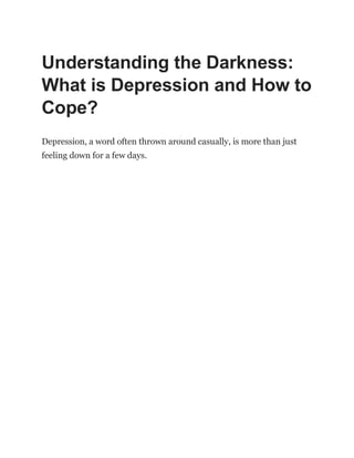Understanding the Darkness:
What is Depression and How to
Cope?
Depression, a word often thrown around casually, is more than just
feeling down for a few days.
 