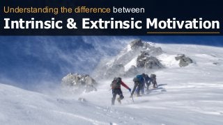 Understanding the difference between
Intrinsic & Extrinsic Motivation
 