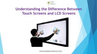 Understanding the Difference Between
Touch Screens and LCD Screens
www.laptoprentaluae.com
 