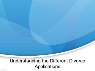 Understanding the Different Divorce
          Applications
 
