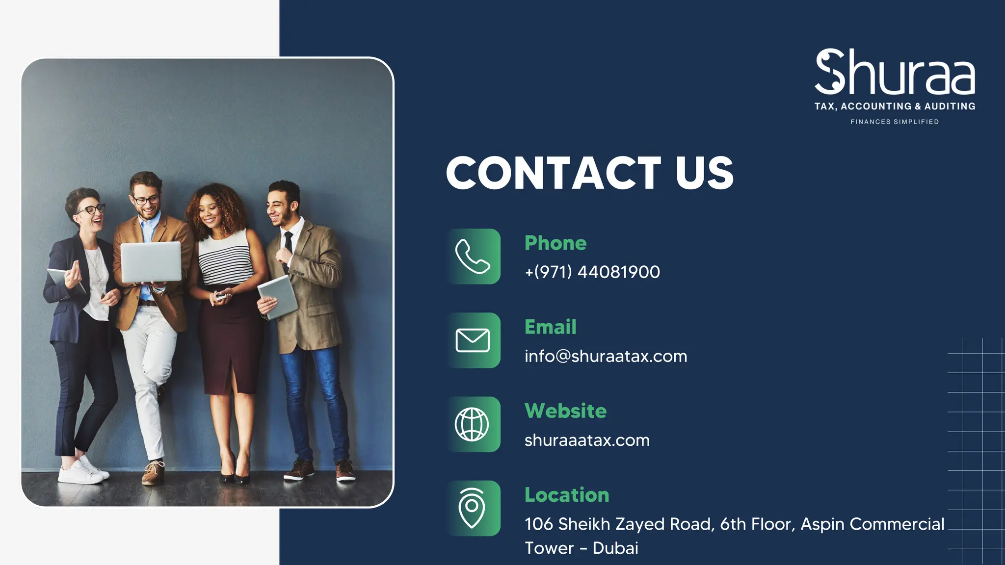 Phone
+(971) 44081900
Email
info@shuraatax.com
shuraaatax.com
Website
106 Sheikh Zayed Road, 6th Floor, Aspin Commercial
Tower – Dubai
Location
CONTACT US
 