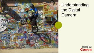 Understanding
the Digital
Camera
Basic B2
 