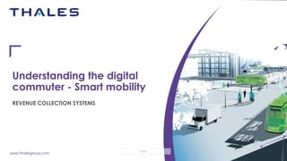 www.thalesgroup.com
OPEN
Understanding the digital
commuter - Smart mobility
REVENUE COLLECTION SYSTEMS
 