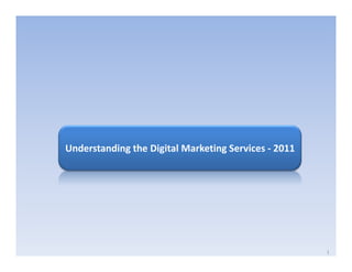 Understanding the Digital Marketing Services - 2011




                                                      1
 