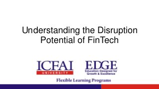 Understanding the Disruption
Potential of FinTech
 