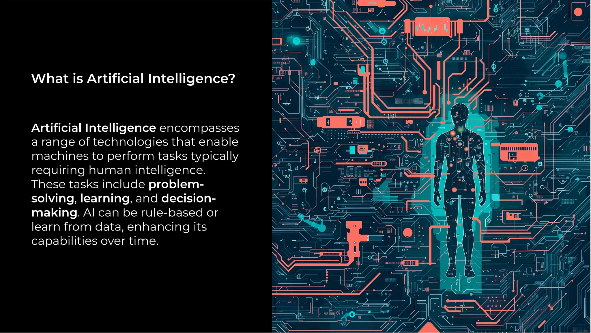 Artiﬁcial Intelligence encompasses
a range of technologies that enable
machines to perform tasks typically
requiring human intelligence.
These tasks include problem-
solving, learning, and decision-
making. AI can be rule-based or
learn from data, enhancing its
capabilities over time.
What is Artiﬁcial Intelligence?
 