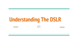 Understanding The DSLR
C1
 