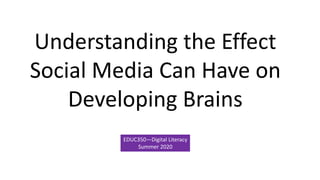 Understanding the Effect
Social Media Can Have on
Developing Brains
EDUC350—Digital Literacy
Summer 2020
 