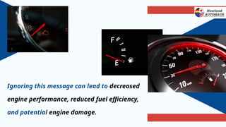Ignoring this message can lead to decreased
engine performance, reduced fuel efficiency,
and potential engine damage.
 