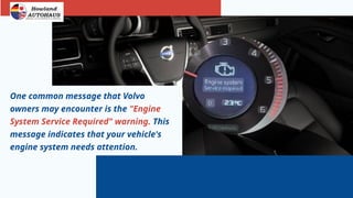 One common message that Volvo
owners may encounter is the "Engine
System Service Required" warning. This
message indicates that your vehicle's
engine system needs attention.
 