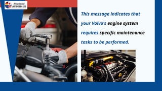 This message indicates that
your Volvo's engine system
requires specific maintenance
tasks to be performed.
 