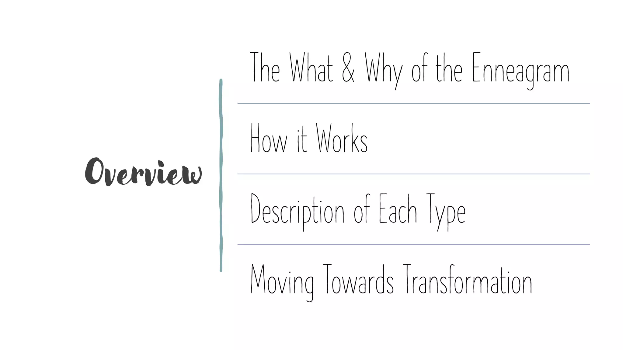 Overview
The What & Why of the Enneagram
How it Works
Description of Each Type
Moving Towards Transformation
 