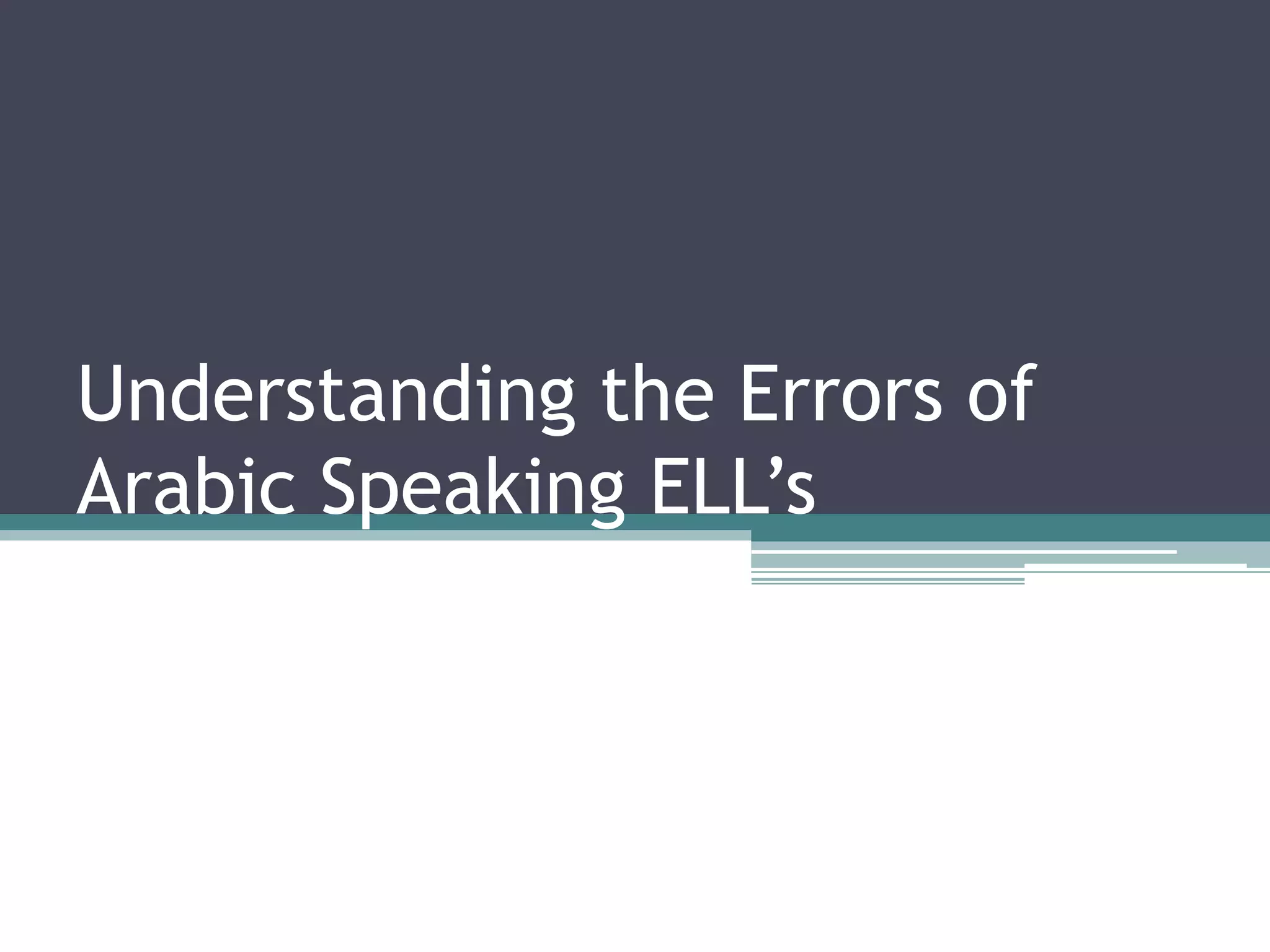 Understanding the Errors of
Arabic Speaking ELL’s
 