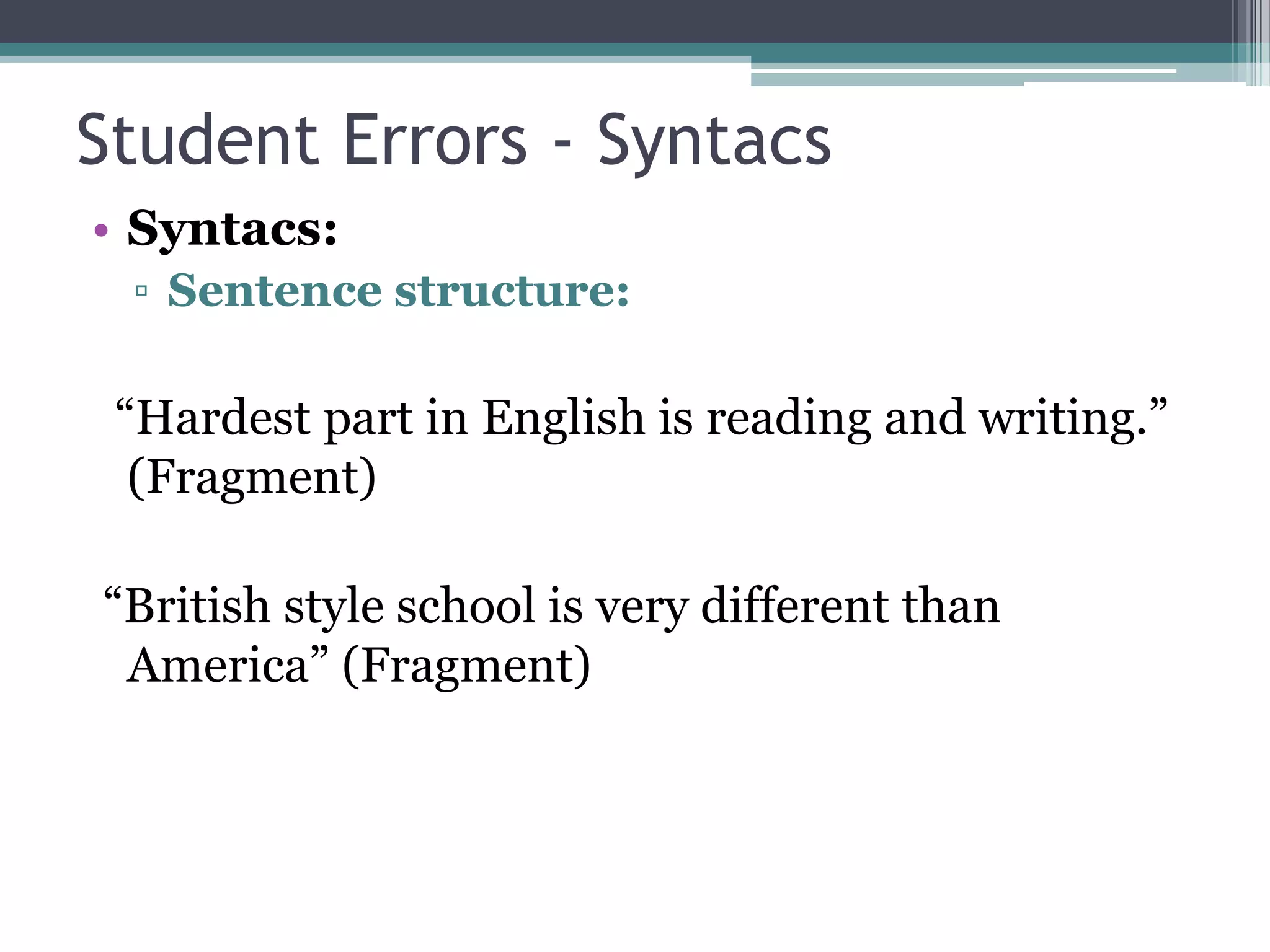 Student Errors - Syntacs
• Syntacs:
 ▫ Sentence structure:

 “Hardest part in English is reading and writing.”
  (Fragment)

“British style school is very different than
 America” (Fragment)
 