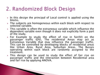  In this design the principal of Local control is applied using the
blocks.
 The subjects are homogeneous within each bl...
