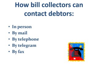How bill collectors can contact debtors:In personBy mailBy telephoneBy telegramBy fax
