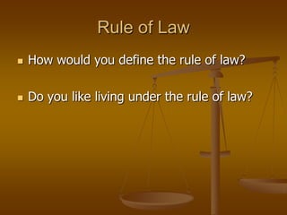 Rule of Law
   How would you define the rule of law?

   Do you like living under the rule of law?
 