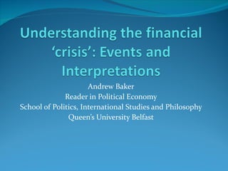 Andrew Baker Reader in Political Economy School of Politics, International Studies and Philosophy Queen’s University Belfast 
