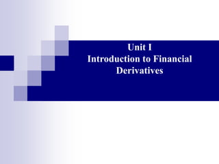 Unit I
Introduction to Financial
Derivatives
 