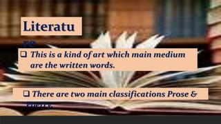 Literatu
re
 This is a kind of art which main medium
are the written words.
 There are two main classifications Prose &
...