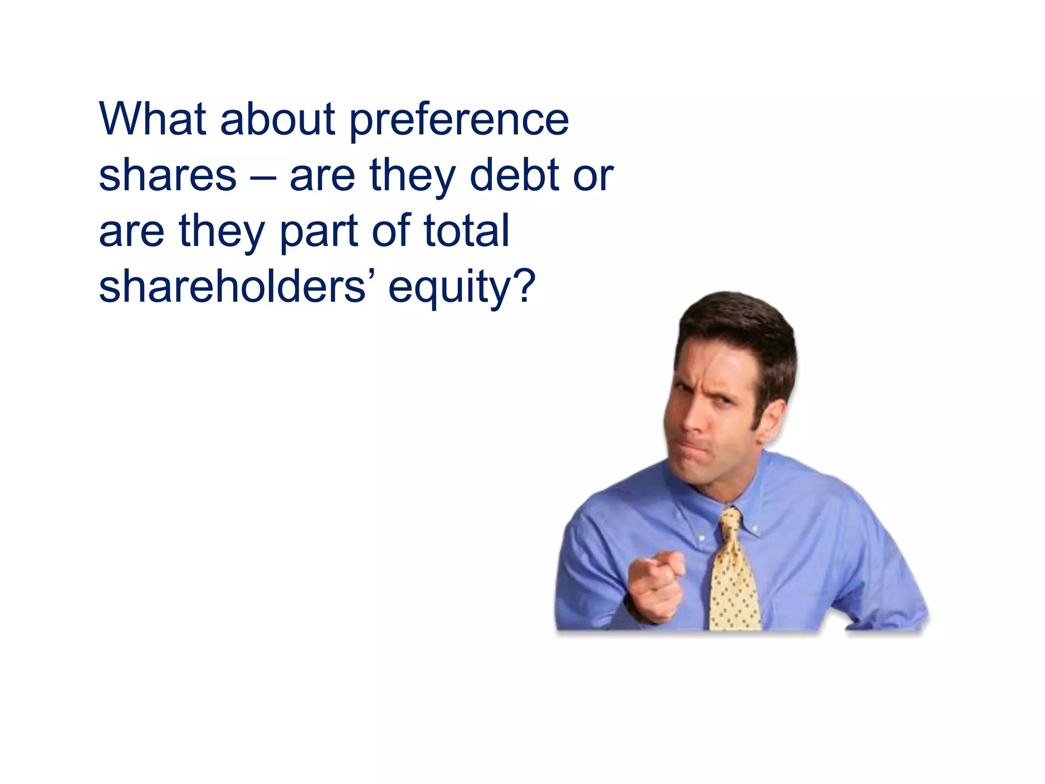 What about preference
shares – are they debt or
are they part of total
shareholders’ equity?
 